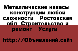 Металлические навесы, конструкции любой сложности - Ростовская обл. Строительство и ремонт » Услуги   